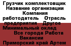 Грузчик-комплектовщик › Название организации ­ Компания-работодатель › Отрасль предприятия ­ Другое › Минимальный оклад ­ 20 000 - Все города Работа » Вакансии   . Приморский край,Артем г.